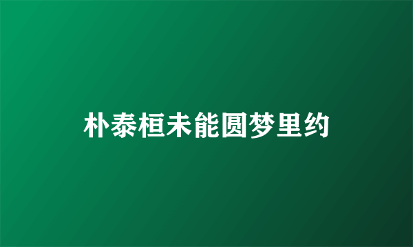 朴泰桓未能圆梦里约