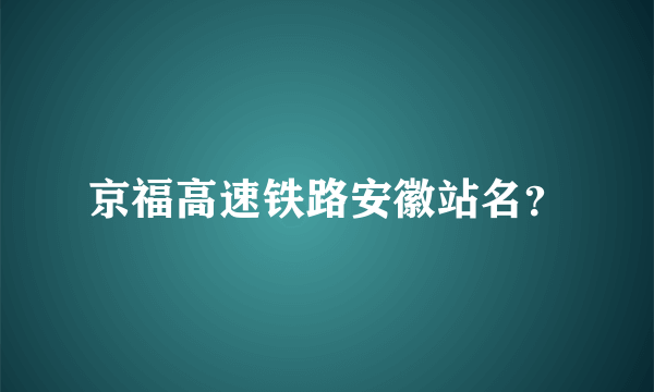 京福高速铁路安徽站名？