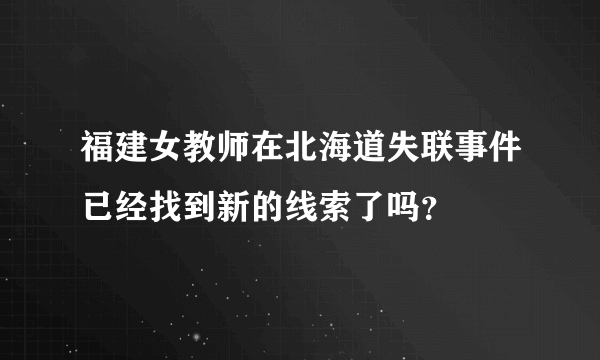 福建女教师在北海道失联事件已经找到新的线索了吗？