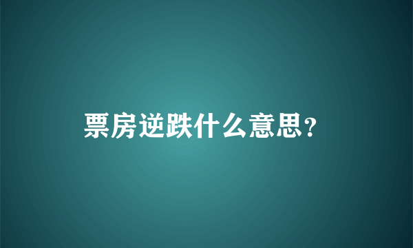 票房逆跌什么意思？