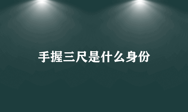 手握三尺是什么身份