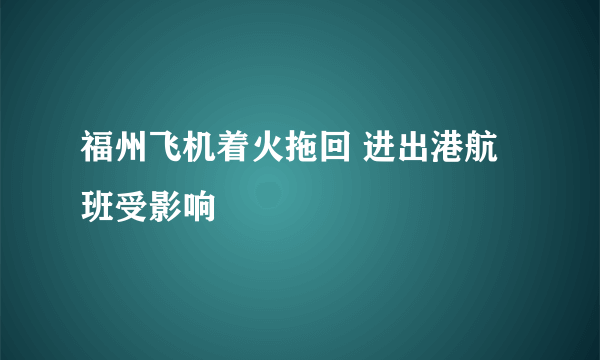 福州飞机着火拖回 进出港航班受影响