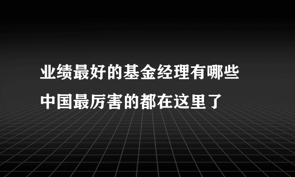 业绩最好的基金经理有哪些 中国最厉害的都在这里了