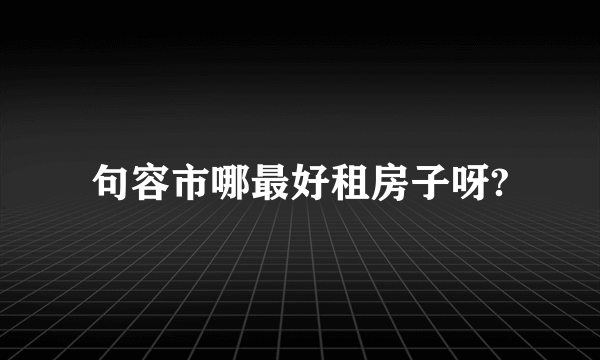 句容市哪最好租房子呀?