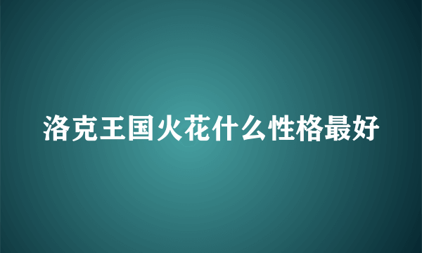 洛克王国火花什么性格最好