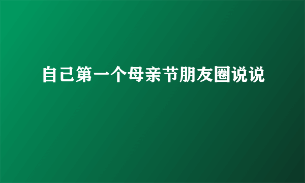 自己第一个母亲节朋友圈说说