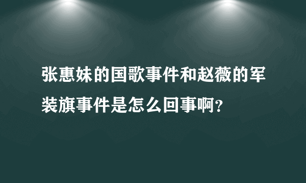 张惠妹的国歌事件和赵薇的军装旗事件是怎么回事啊？