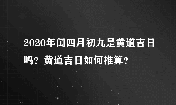 2020年闰四月初九是黄道吉日吗？黄道吉日如何推算？