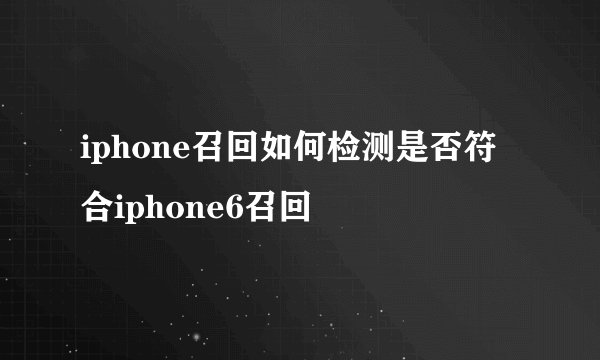 iphone召回如何检测是否符合iphone6召回