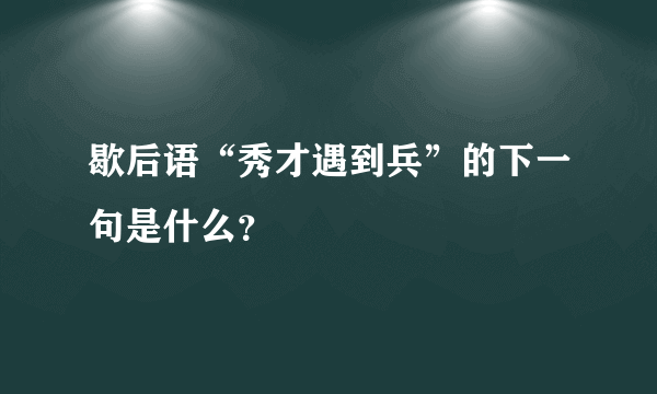 歇后语“秀才遇到兵”的下一句是什么？
