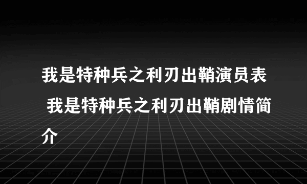 我是特种兵之利刃出鞘演员表 我是特种兵之利刃出鞘剧情简介