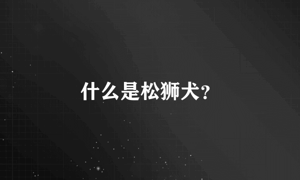 什么是松狮犬？