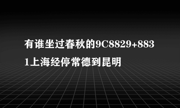 有谁坐过春秋的9C8829+8831上海经停常德到昆明