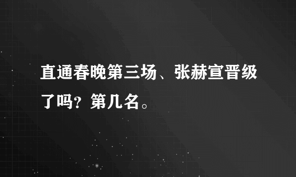 直通春晚第三场、张赫宣晋级了吗？第几名。