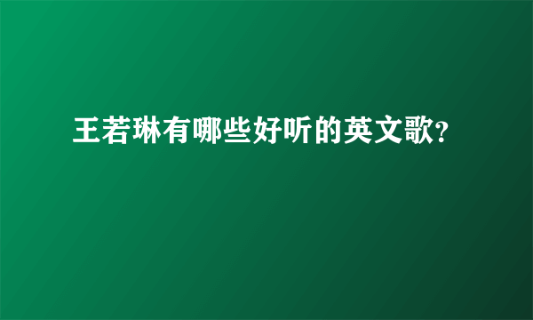 王若琳有哪些好听的英文歌？