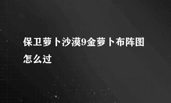 保卫萝卜沙漠9金萝卜布阵图怎么过