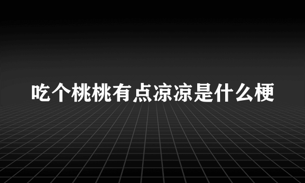 吃个桃桃有点凉凉是什么梗