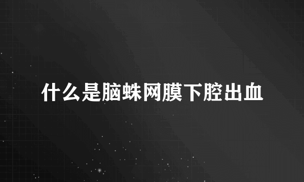 什么是脑蛛网膜下腔出血