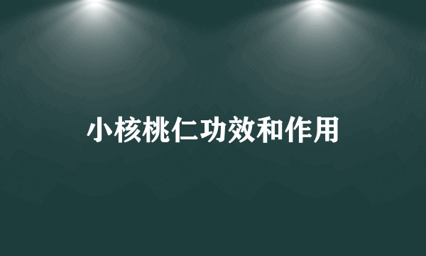 小核桃仁功效和作用
