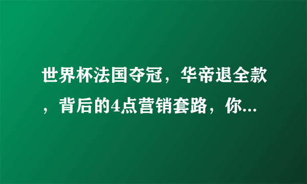 世界杯法国夺冠，华帝退全款，背后的4点营销套路，你弄懂了吗