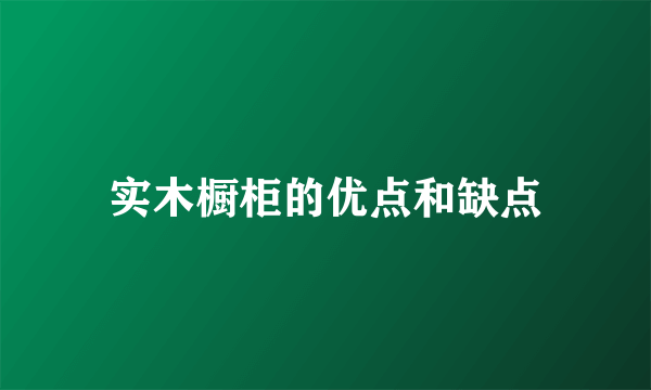 实木橱柜的优点和缺点