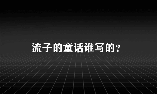 流子的童话谁写的？
