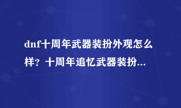 dnf十周年武器装扮外观怎么样？十周年追忆武器装扮礼盒怎么获得？