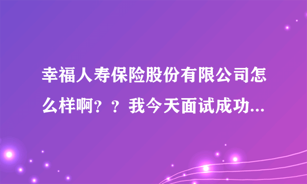 幸福人寿保险股份有限公司怎么样啊？？我今天面试成功，但喊我交保证金，真的需要这样吗？、谢谢。