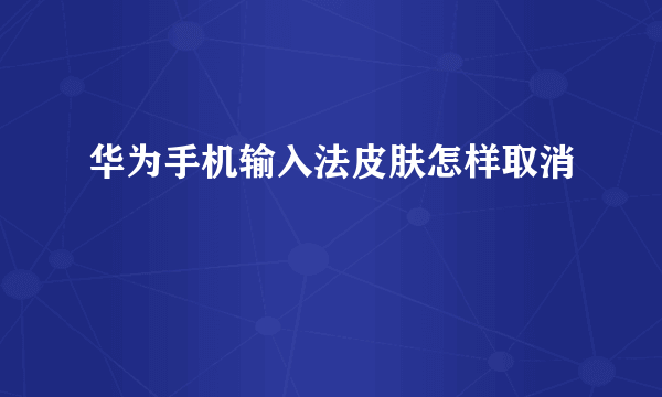 华为手机输入法皮肤怎样取消
