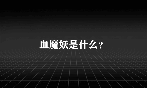 血魔妖是什么？