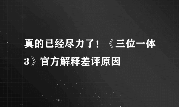 真的已经尽力了！《三位一体3》官方解释差评原因