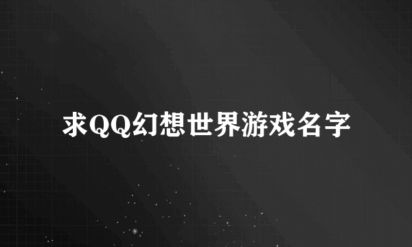 求QQ幻想世界游戏名字