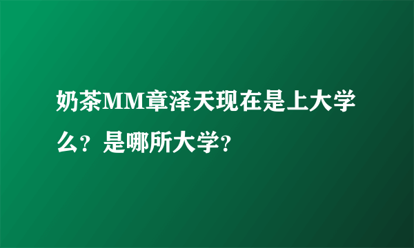 奶茶MM章泽天现在是上大学么？是哪所大学？