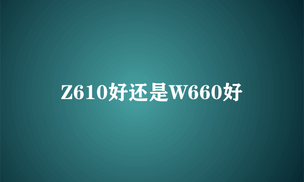 Z610好还是W660好