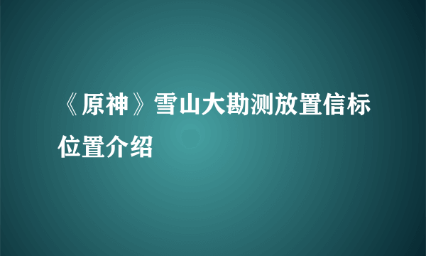 《原神》雪山大勘测放置信标位置介绍