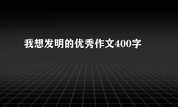我想发明的优秀作文400字