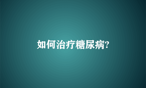 如何治疗糖尿病?