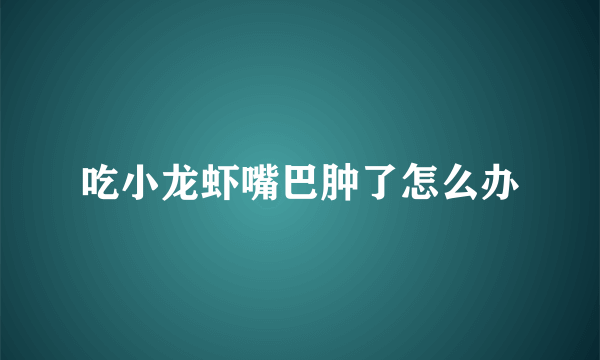 吃小龙虾嘴巴肿了怎么办