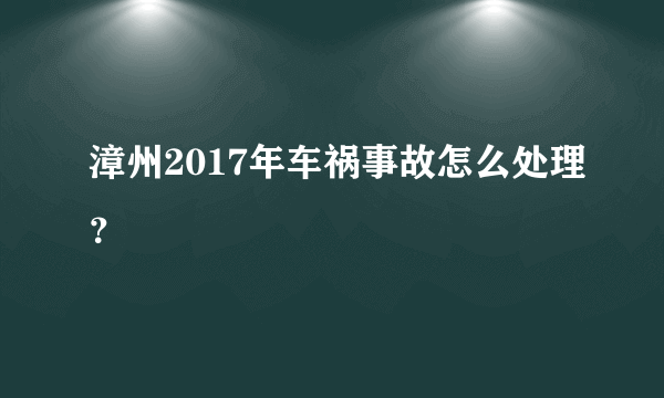漳州2017年车祸事故怎么处理？