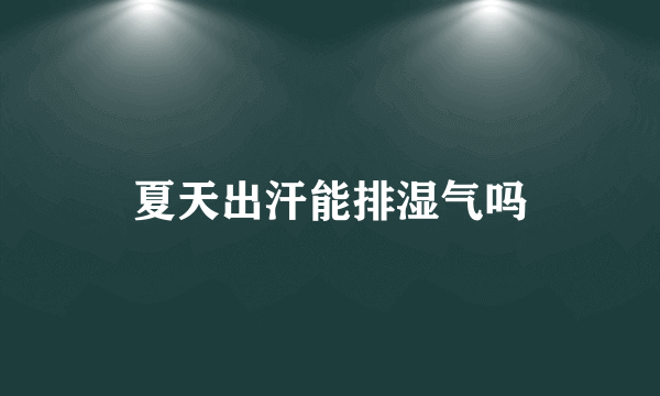 夏天出汗能排湿气吗