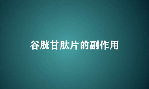 谷胱甘肽片的副作用
