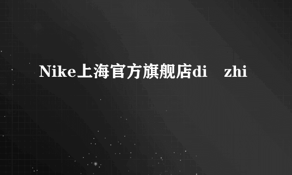 Nike上海官方旗舰店di zhi