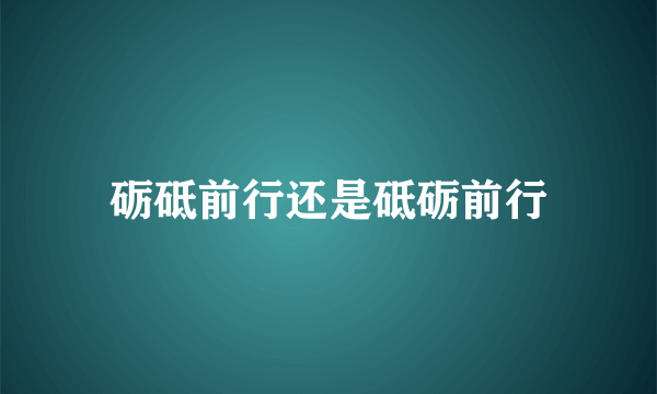 砺砥前行还是砥砺前行