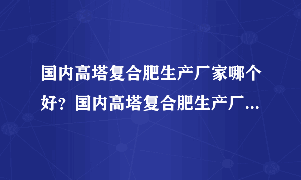 国内高塔复合肥生产厂家哪个好？国内高塔复合肥生产厂家哪家好？