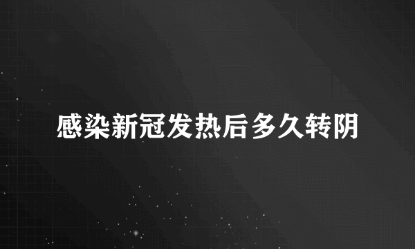 感染新冠发热后多久转阴