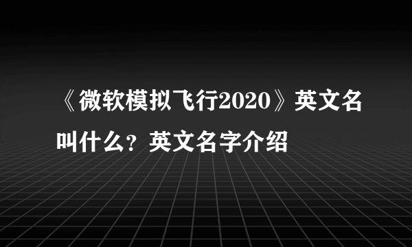 《微软模拟飞行2020》英文名叫什么？英文名字介绍