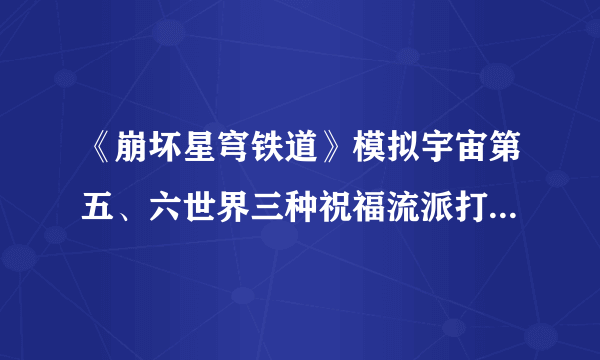 《崩坏星穹铁道》模拟宇宙第五、六世界三种祝福流派打法 配队思路与祝福选择详解