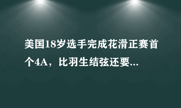 美国18岁选手完成花滑正赛首个4A，比羽生结弦还要厉害吗？
