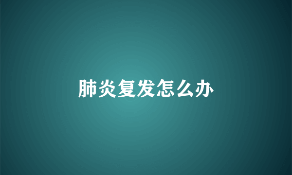 肺炎复发怎么办
