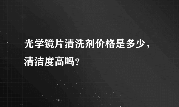 光学镜片清洗剂价格是多少，清洁度高吗？